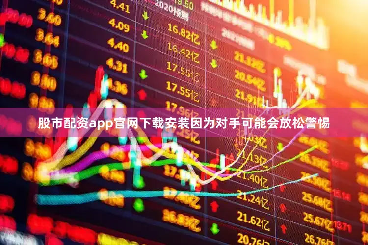 股市配资app官网下载安装因为对手可能会放松警惕