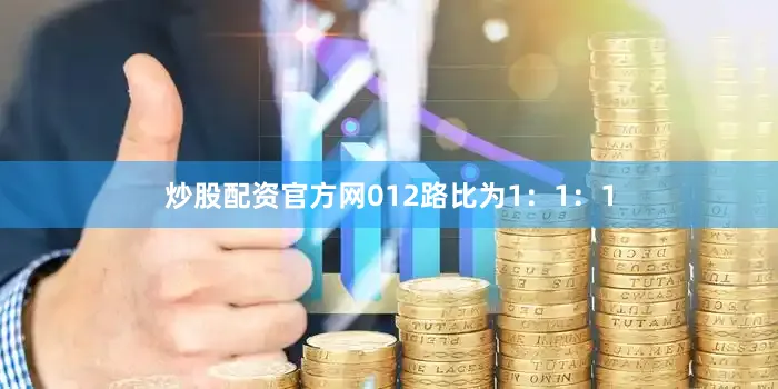 炒股配资官方网012路比为1：1：1