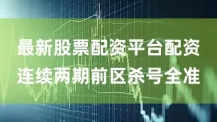 最新股票配资平台配资连续两期前区杀号全准
