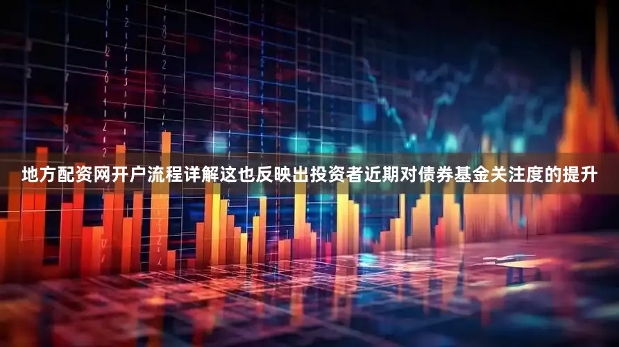地方配资网开户流程详解这也反映出投资者近期对债券基金关注度的提升