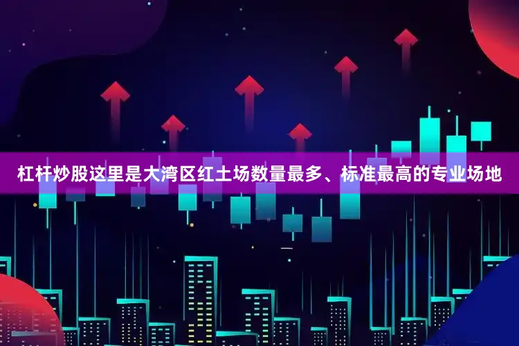 杠杆炒股这里是大湾区红土场数量最多、标准最高的专业场地