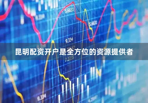昆明配资开户是全方位的资源提供者