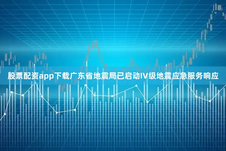 股票配资app下载　　广东省地震局已启动IV级地震应急服务响应