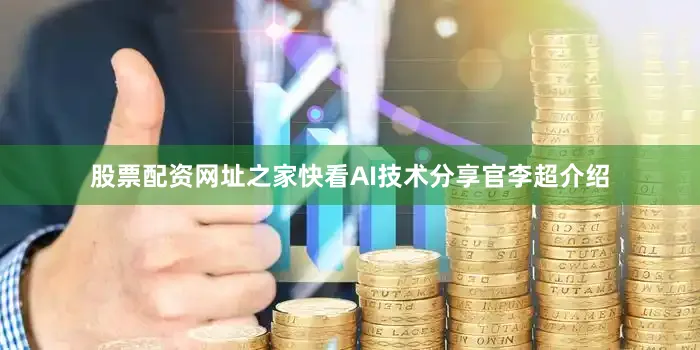 股票配资网址之家快看AI技术分享官李超介绍