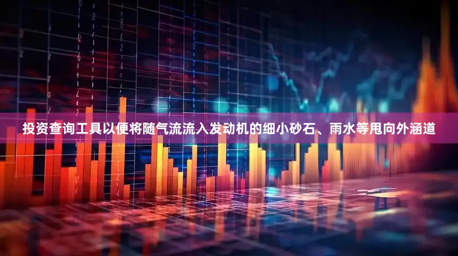 投资查询工具以便将随气流流入发动机的细小砂石、雨水等甩向外涵道