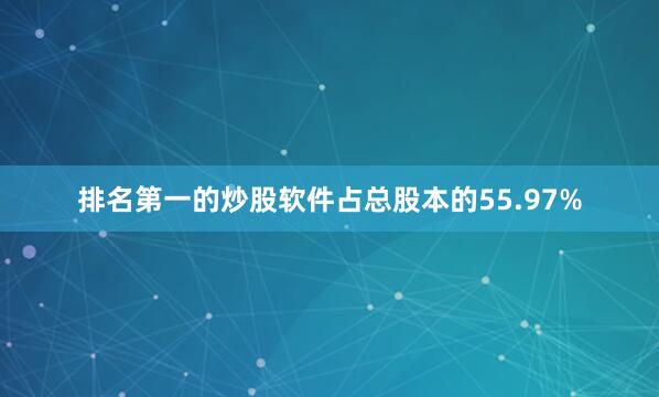 排名第一的炒股软件占总股本的55.97%