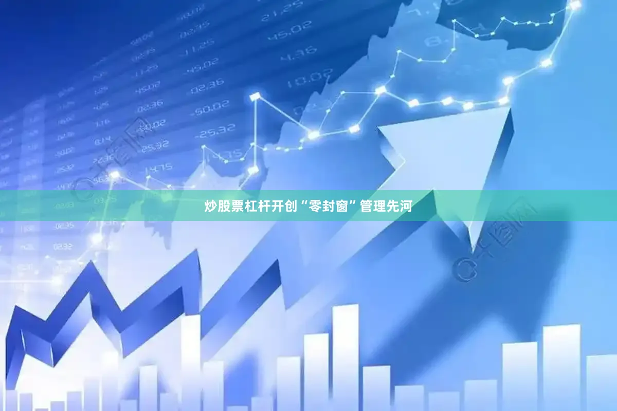 炒股票杠杆开创“零封窗”管理先河