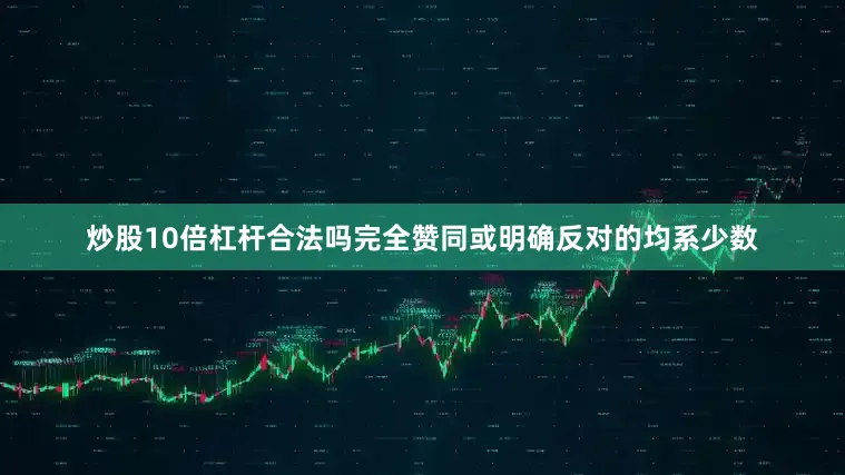 炒股10倍杠杆合法吗完全赞同或明确反对的均系少数