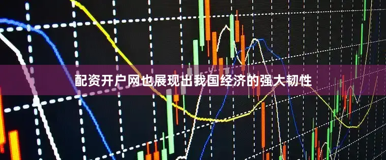 配资开户网也展现出我国经济的强大韧性