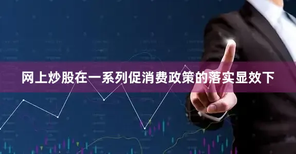 网上炒股　　在一系列促消费政策的落实显效下