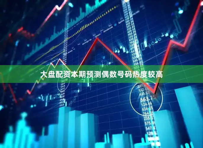 大盘配资本期预测偶数号码热度较高