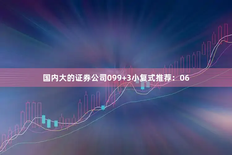 国内大的证券公司09　　9+3小复式推荐：　　06