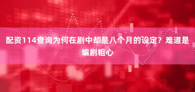 配资114查询为何在剧中却是八个月的设定？难道是编剧粗心
