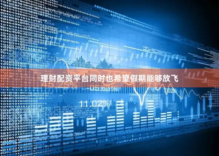理财配资平台同时也希望假期能够放飞