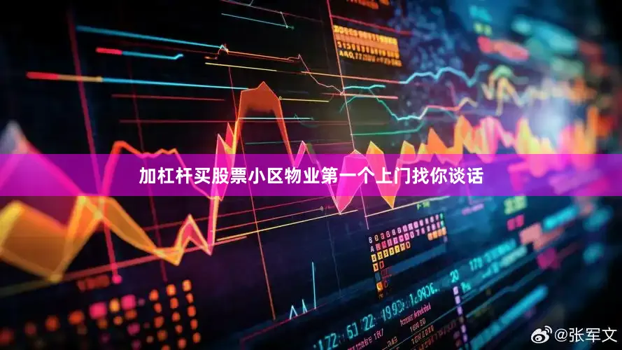 加杠杆买股票小区物业第一个上门找你谈话