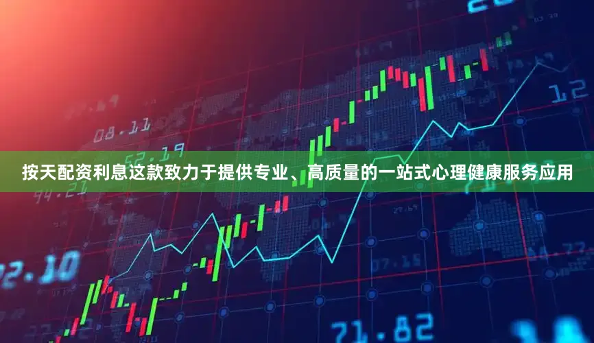 按天配资利息这款致力于提供专业、高质量的一站式心理健康服务应用