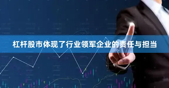 杠杆股市体现了行业领军企业的责任与担当