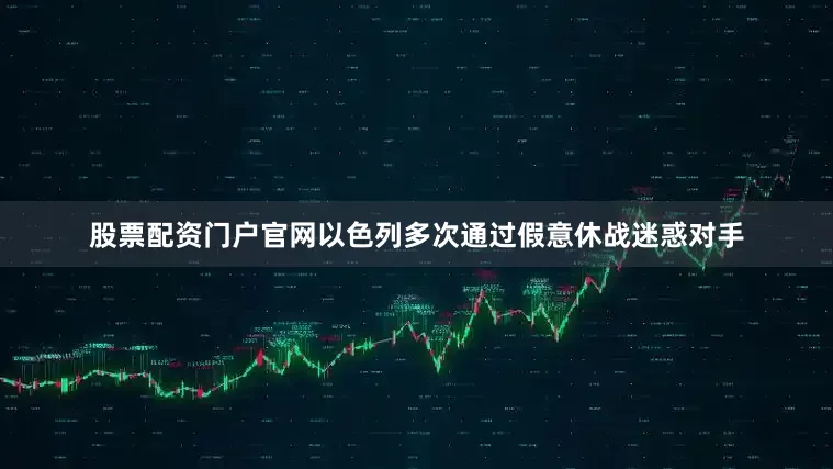 股票配资门户官网以色列多次通过假意休战迷惑对手