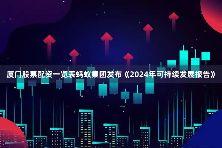 厦门股票配资一览表蚂蚁集团发布《2024年可持续发展报告》
