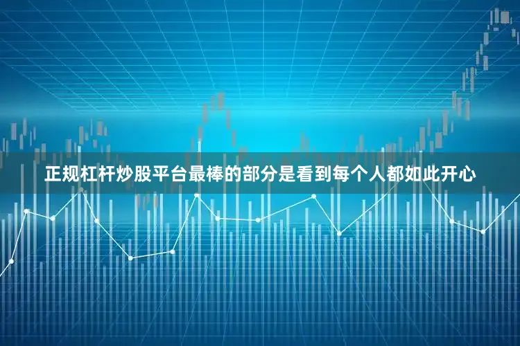 正规杠杆炒股平台最棒的部分是看到每个人都如此开心
