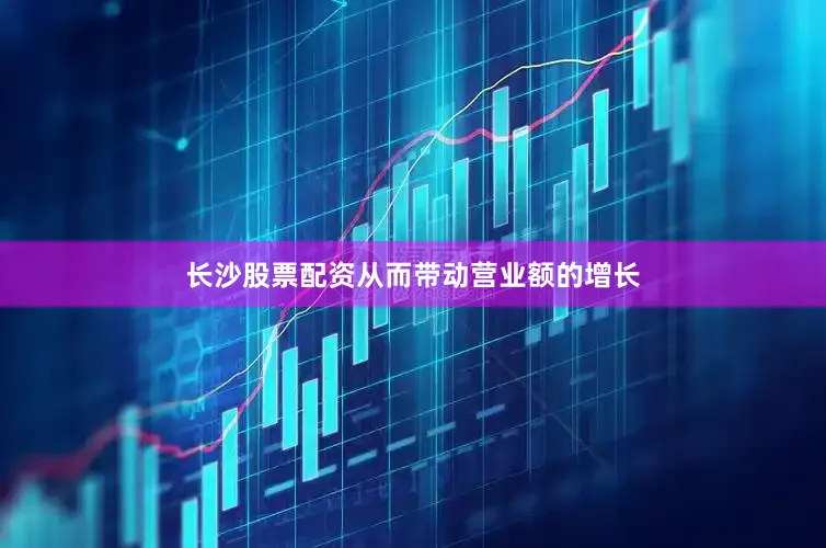 长沙股票配资从而带动营业额的增长