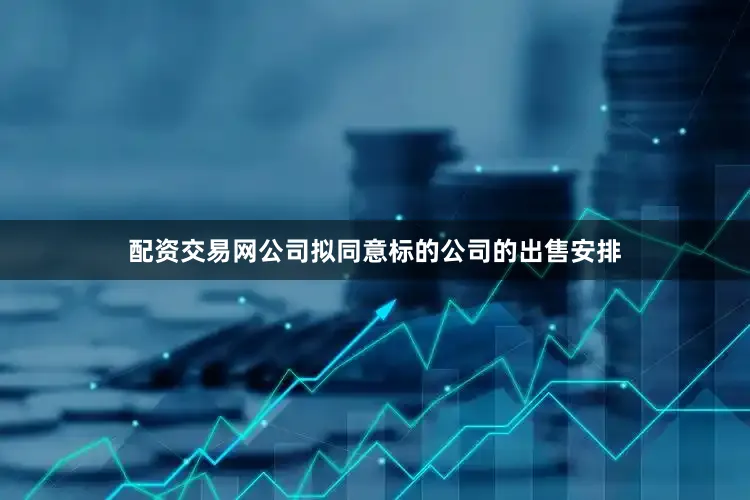 配资交易网公司拟同意标的公司的出售安排