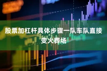 股票加杠杆具体步骤一队车队直接变火葬场