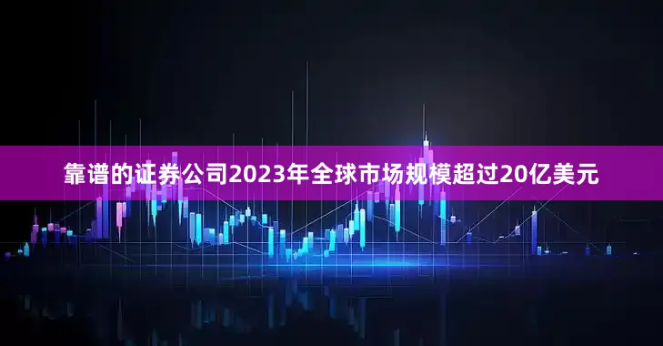 靠谱的证券公司2023年全球市场规模超过20亿美元