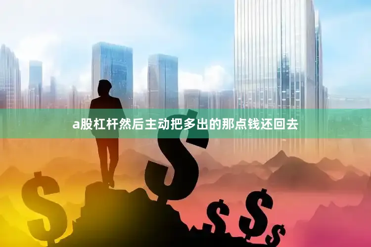 a股杠杆然后主动把多出的那点钱还回去