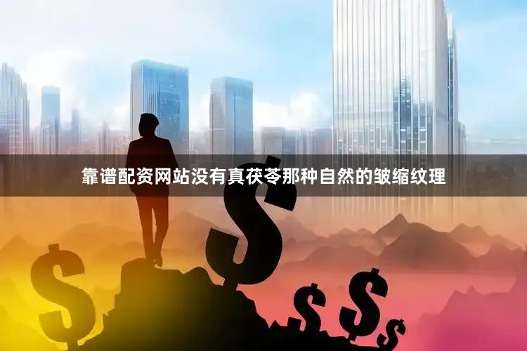 靠谱配资网站没有真茯苓那种自然的皱缩纹理