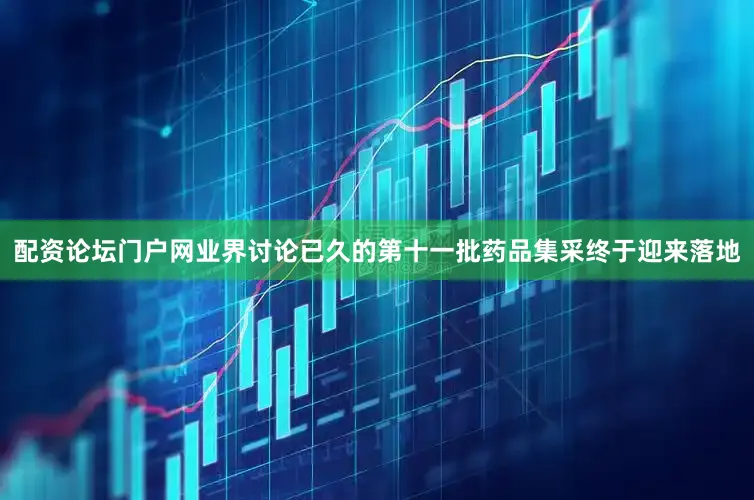 配资论坛门户网业界讨论已久的第十一批药品集采终于迎来落地