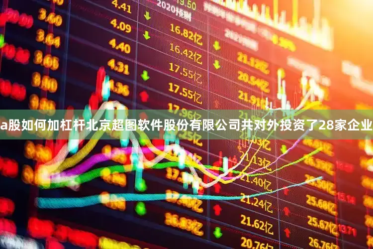 a股如何加杠杆北京超图软件股份有限公司共对外投资了28家企业