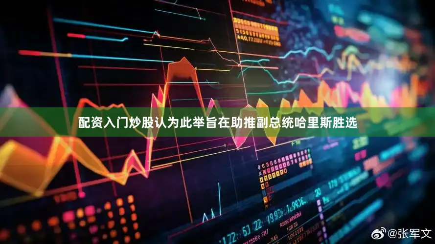 配资入门炒股认为此举旨在助推副总统哈里斯胜选