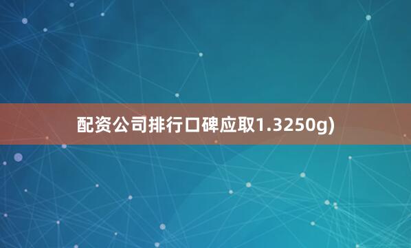 配资公司排行口碑应取1.3250g)