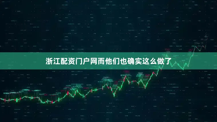 浙江配资门户网而他们也确实这么做了