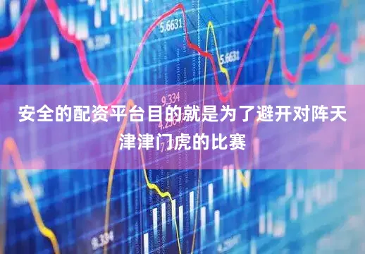 安全的配资平台目的就是为了避开对阵天津津门虎的比赛