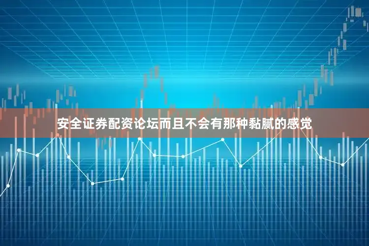 安全证券配资论坛而且不会有那种黏腻的感觉