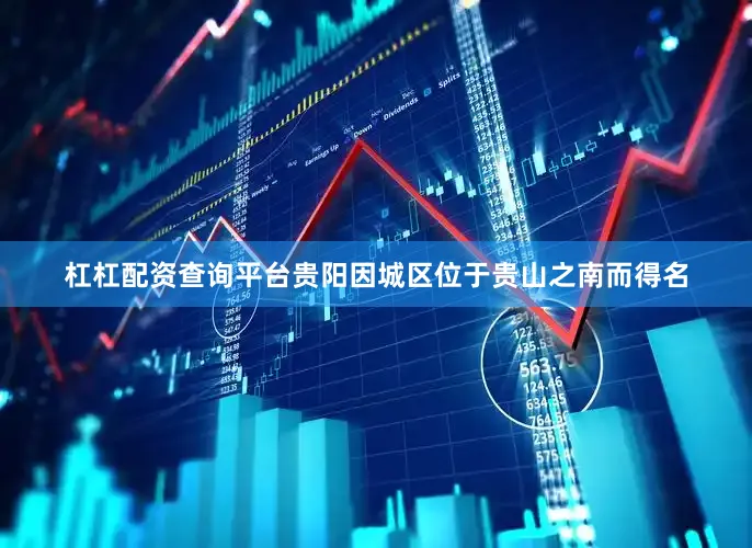 杠杠配资查询平台贵阳因城区位于贵山之南而得名