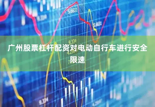 广州股票杠杆配资对电动自行车进行安全限速