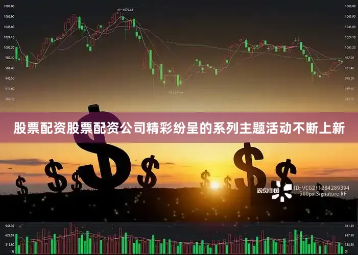 股票配资股票配资公司　　精彩纷呈的系列主题活动不断上新