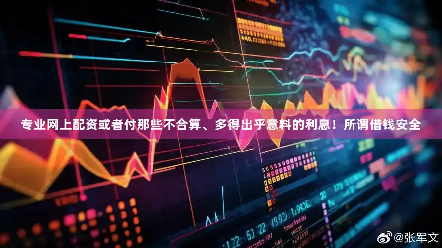 专业网上配资或者付那些不合算、多得出乎意料的利息！所谓借钱安全