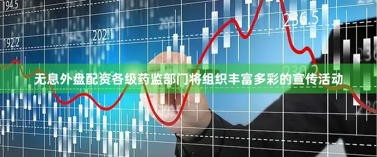无息外盘配资各级药监部门将组织丰富多彩的宣传活动