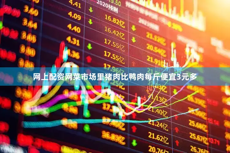 网上配资网菜市场里猪肉比鸭肉每斤便宜3元多