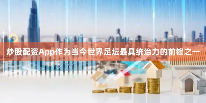 炒股配资App作为当今世界足坛最具统治力的前锋之一