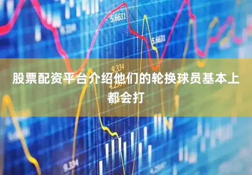股票配资平台介绍他们的轮换球员基本上都会打