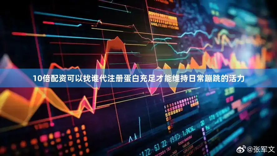 10倍配资可以找谁代注册蛋白充足才能维持日常蹦跳的活力
