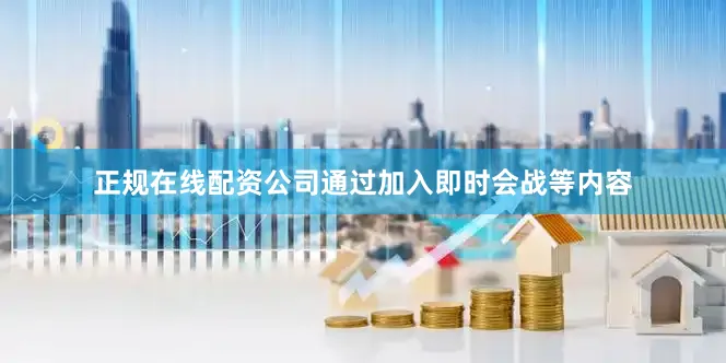 正规在线配资公司通过加入即时会战等内容