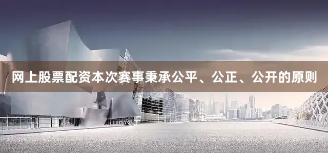 网上股票配资本次赛事秉承公平、公正、公开的原则