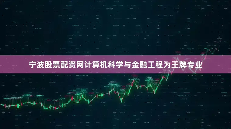 宁波股票配资网计算机科学与金融工程为王牌专业