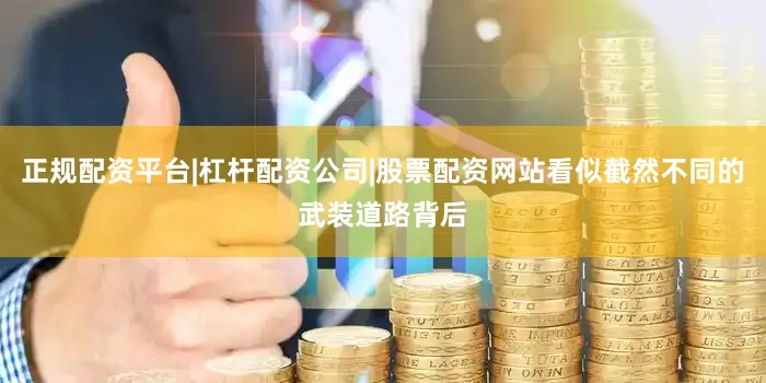 正规配资平台|杠杆配资公司|股票配资网站看似截然不同的武装道路背后